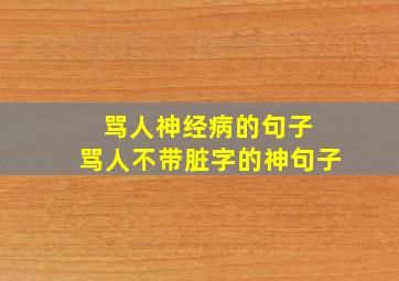 骂人神经病的句子 骂人不带脏字的神句子